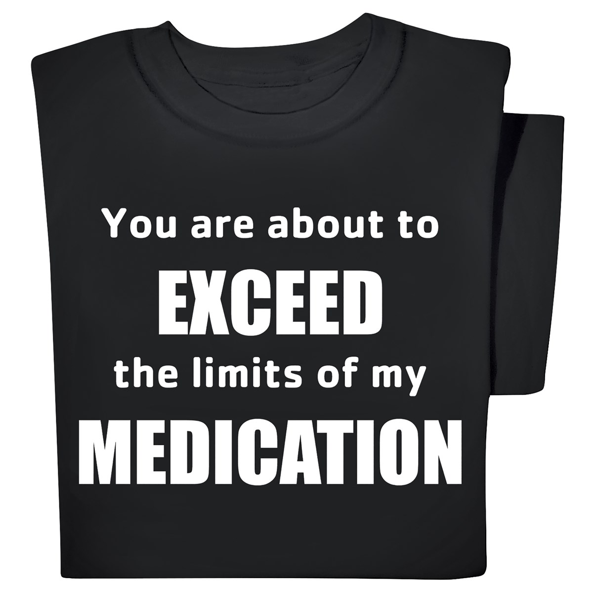 You Are About To Exceed The Limits Of My Medication T-Shirt